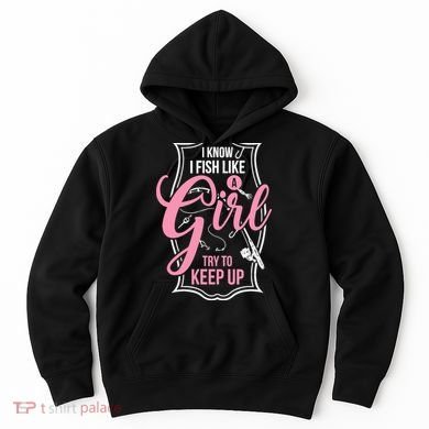 I Know I Fish Like A Girl Try To Keep Up Hoodie