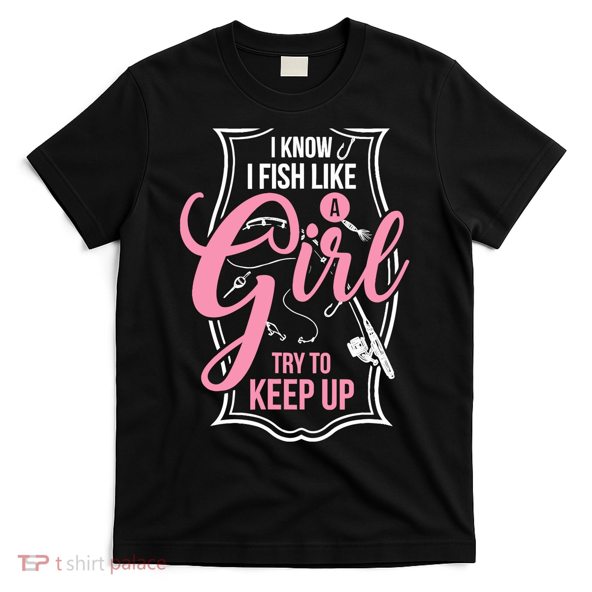 I Know I Fish Like A Girl Try To Keep Up T-Shirt