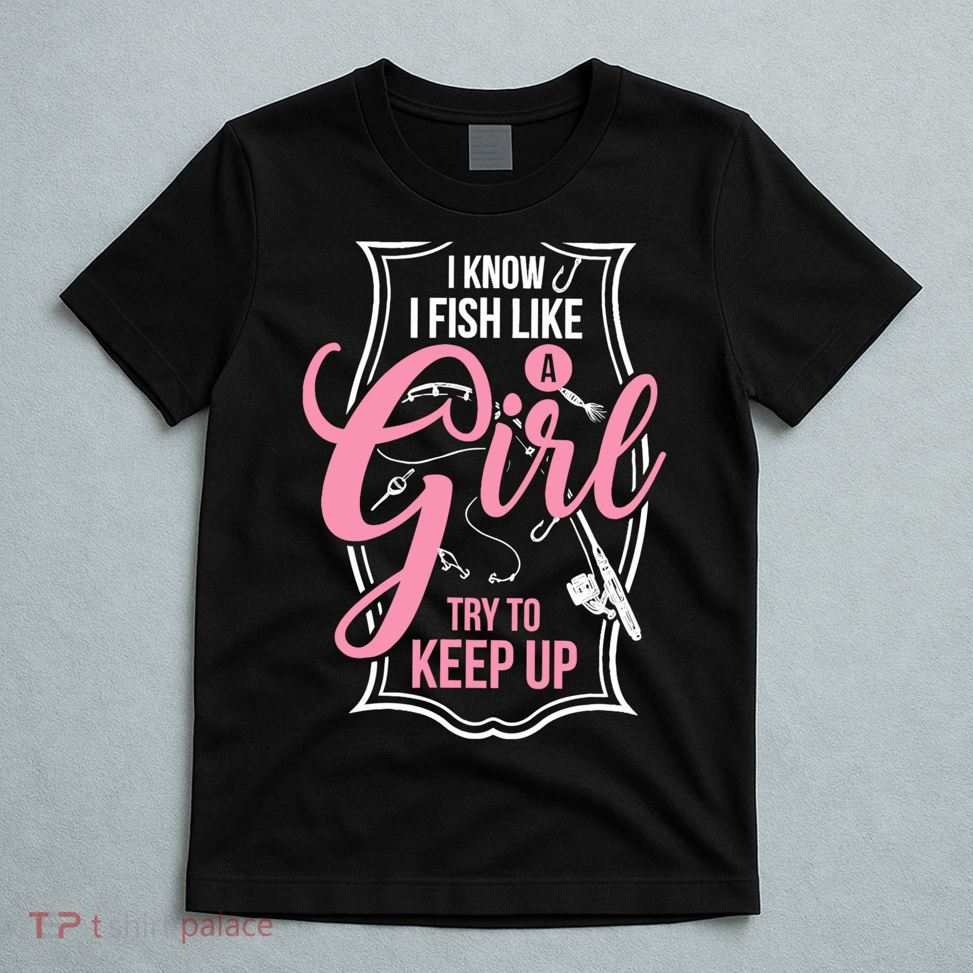 I Know I Fish Like A Girl Try To Keep Up T-Shirt