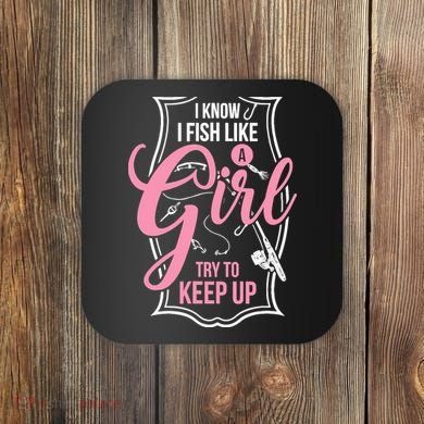 I Know I Fish Like A Girl Try To Keep Up Coaster