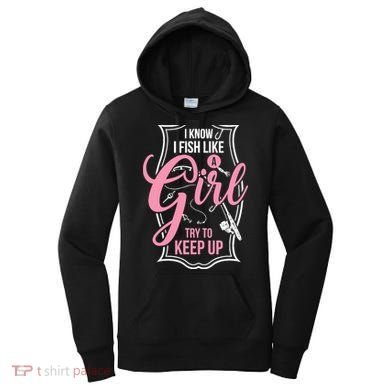 I Know I Fish Like A Girl Try To Keep Up Women's Hoodie