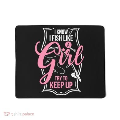 I Know I Fish Like A Girl Try To Keep Up Mousepad