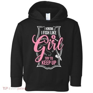 I Know I Fish Like A Girl Try To Keep Up Toddler Hoodie
