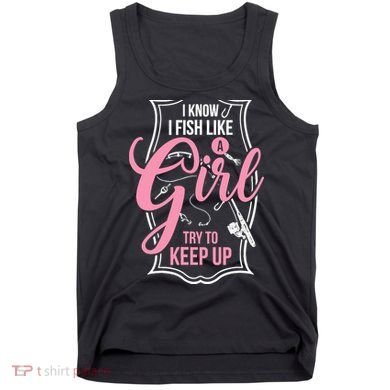 I Know I Fish Like A Girl Try To Keep Up Tank Top