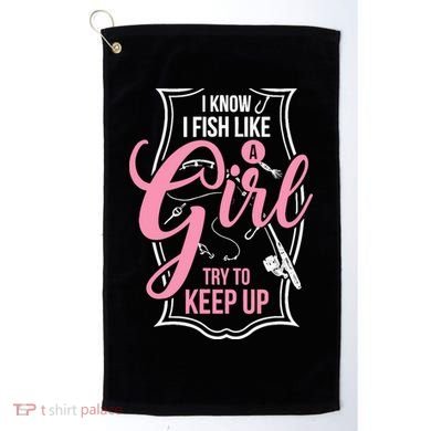 I Know I Fish Like A Girl Try To Keep Up Golf Towel