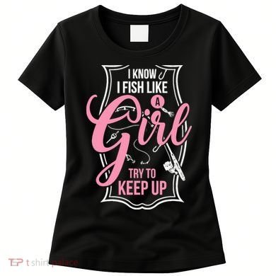 I Know I Fish Like A Girl Try To Keep Up Women's T-Shirt