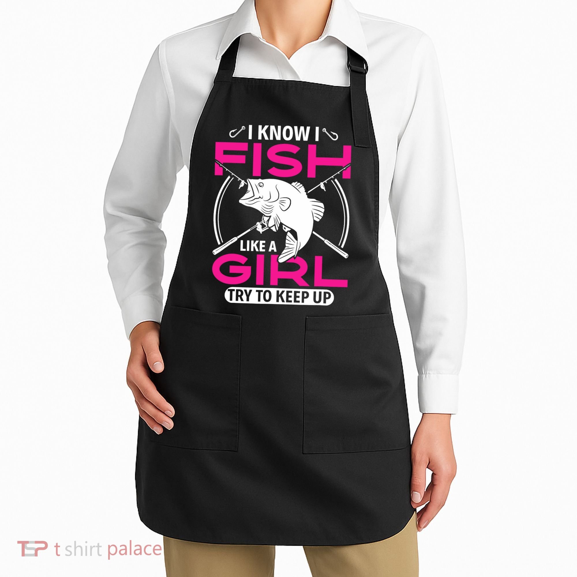 I know I fish like a girl try to keep up funny fishing Apron