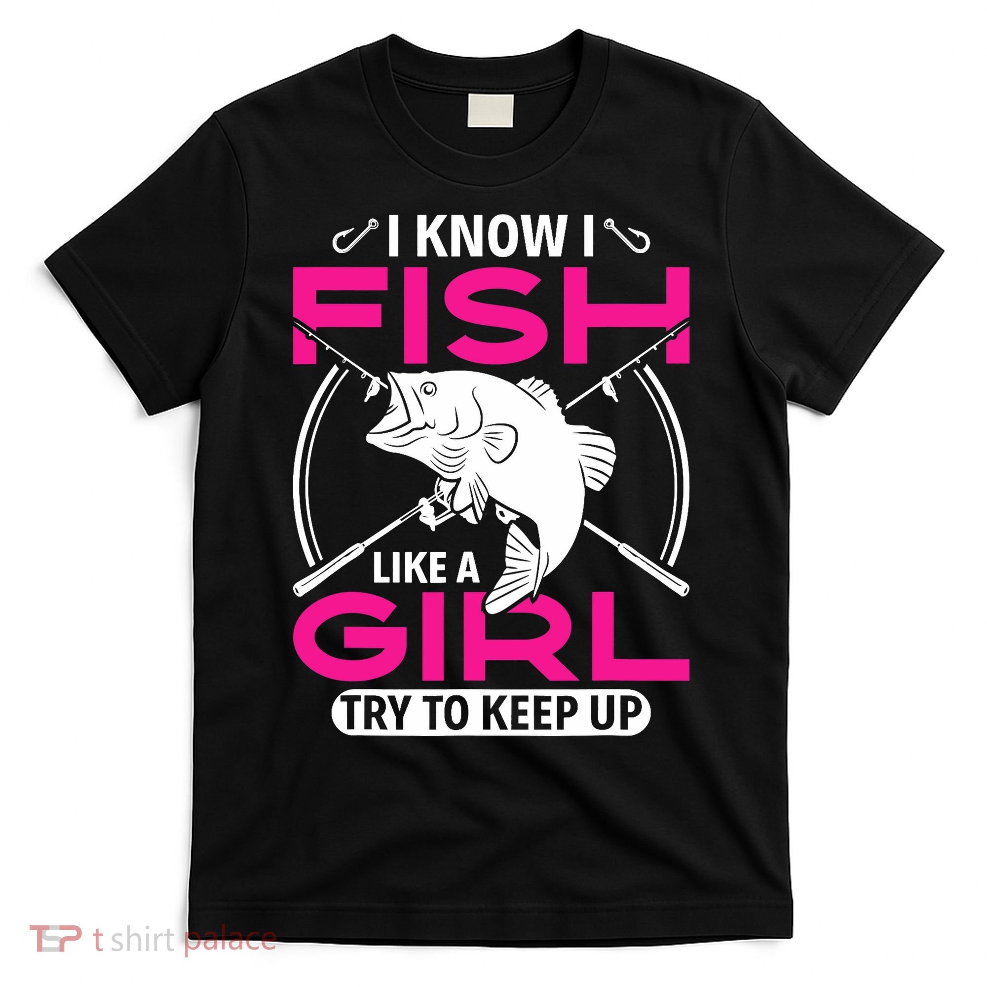 I know I fish like a girl try to keep up funny fishing T-Shirt