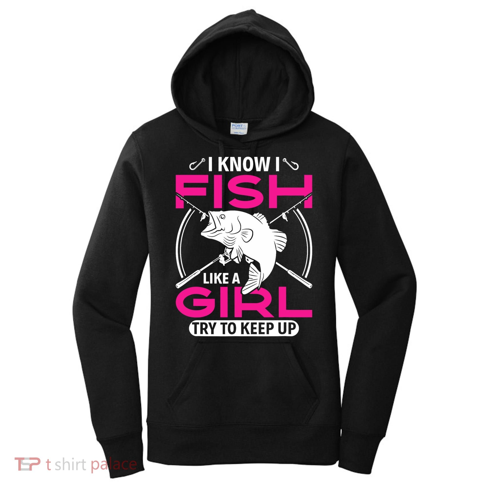I know I fish like a girl try to keep up funny fishing Women's Hoodie