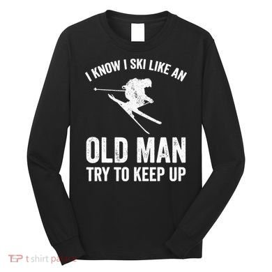 I Know I Ski Like An Old Man Try To Keep Up Skier Long Sleeve Shirt