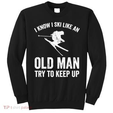 I Know I Ski Like An Old Man Try To Keep Up Skier Sweatshirt