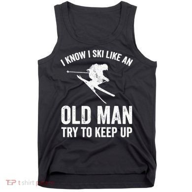 I Know I Ski Like An Old Man Try To Keep Up Skier Tank Top