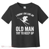 I Know I Ski Like An Old Man Try To Keep Up Skier Toddler T-Shirt thumb 0