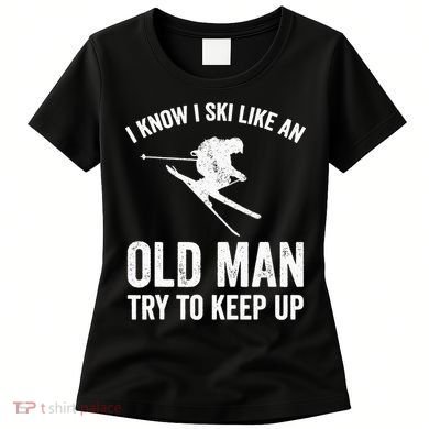 I Know I Ski Like An Old Man Try To Keep Up Skier Women's T-Shirt