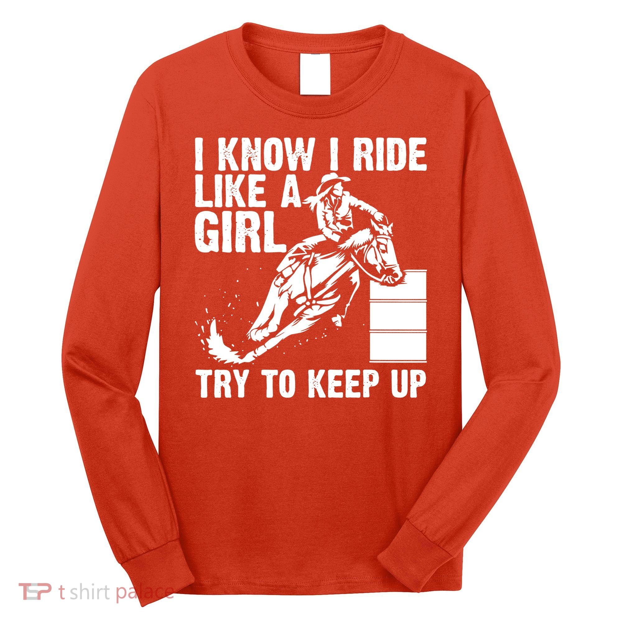 I Know I Ride Like Girl Try To Keep Barrel Racing Long Sleeve Shirt