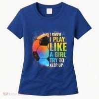 I Know I Play Like A Girl Try To Keep Up Funny Soccer Gift Women's T-Shirt thumb 0