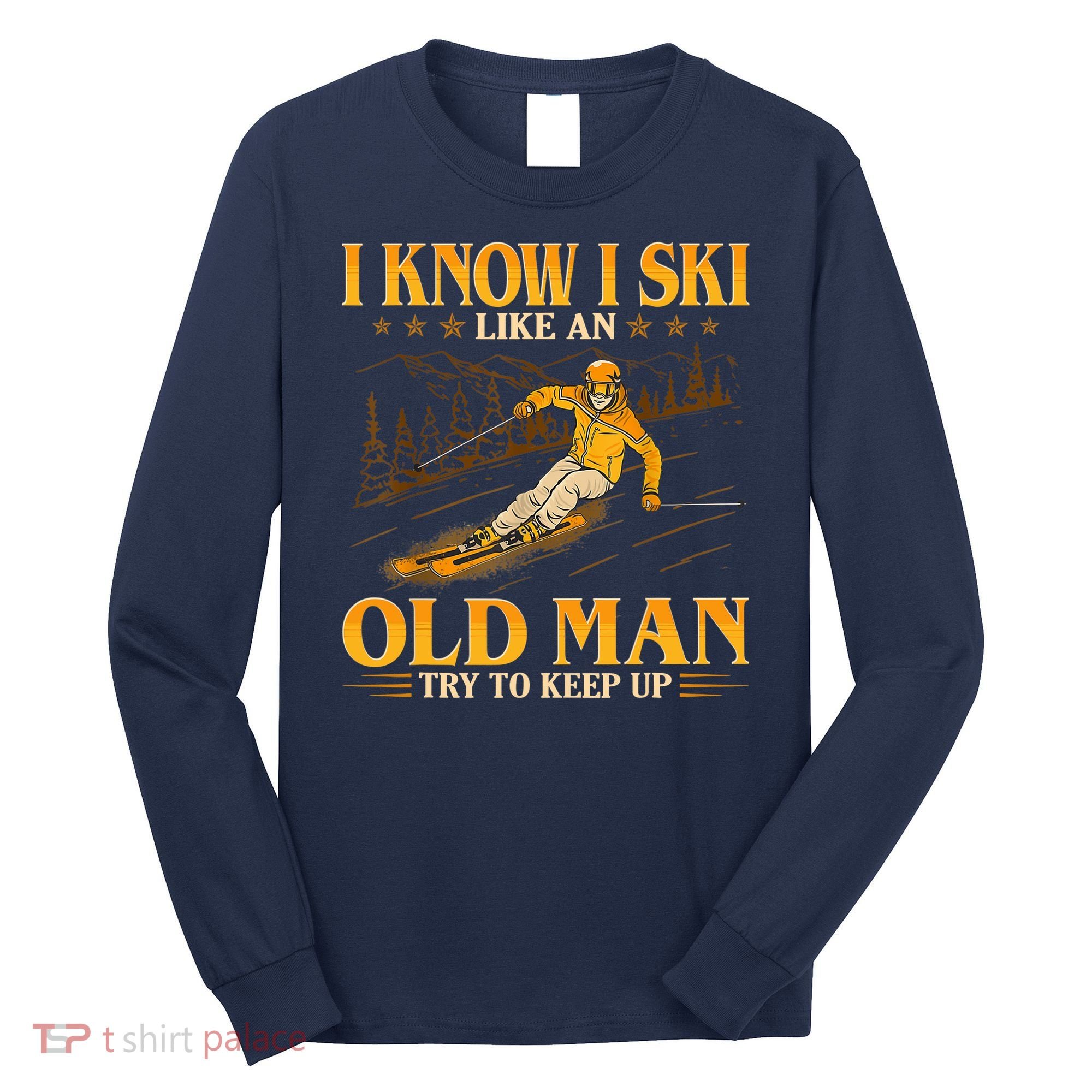 I Know I Ski Like An Old Man Try To Keep Up Long Sleeve Shirt