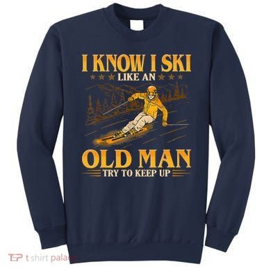 I Know I Ski Like An Old Man Try To Keep Up Sweatshirt