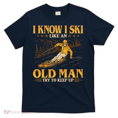 I Know I Ski Like An Old Man Try To Keep Up T-Shirt