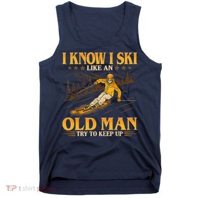 I Know I Ski Like An Old Man Try To Keep Up Tank Top