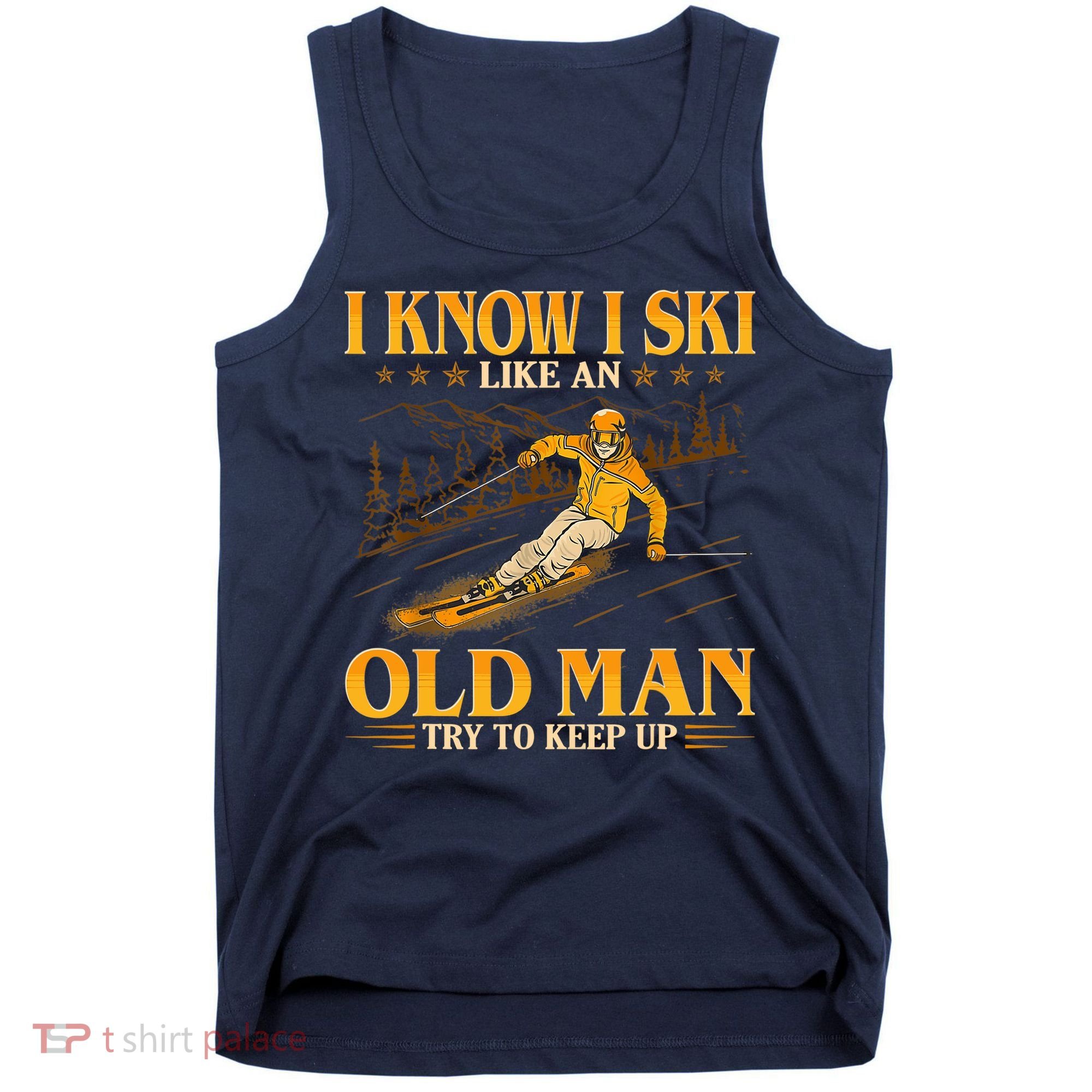 I Know I Ski Like An Old Man Try To Keep Up Tank Top