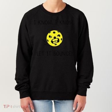 I Know I Know Let It Bounce Funny Pickleball Saying Women's Sweatshirt