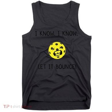 I Know I Know Let It Bounce Funny Pickleball Saying Tank Top