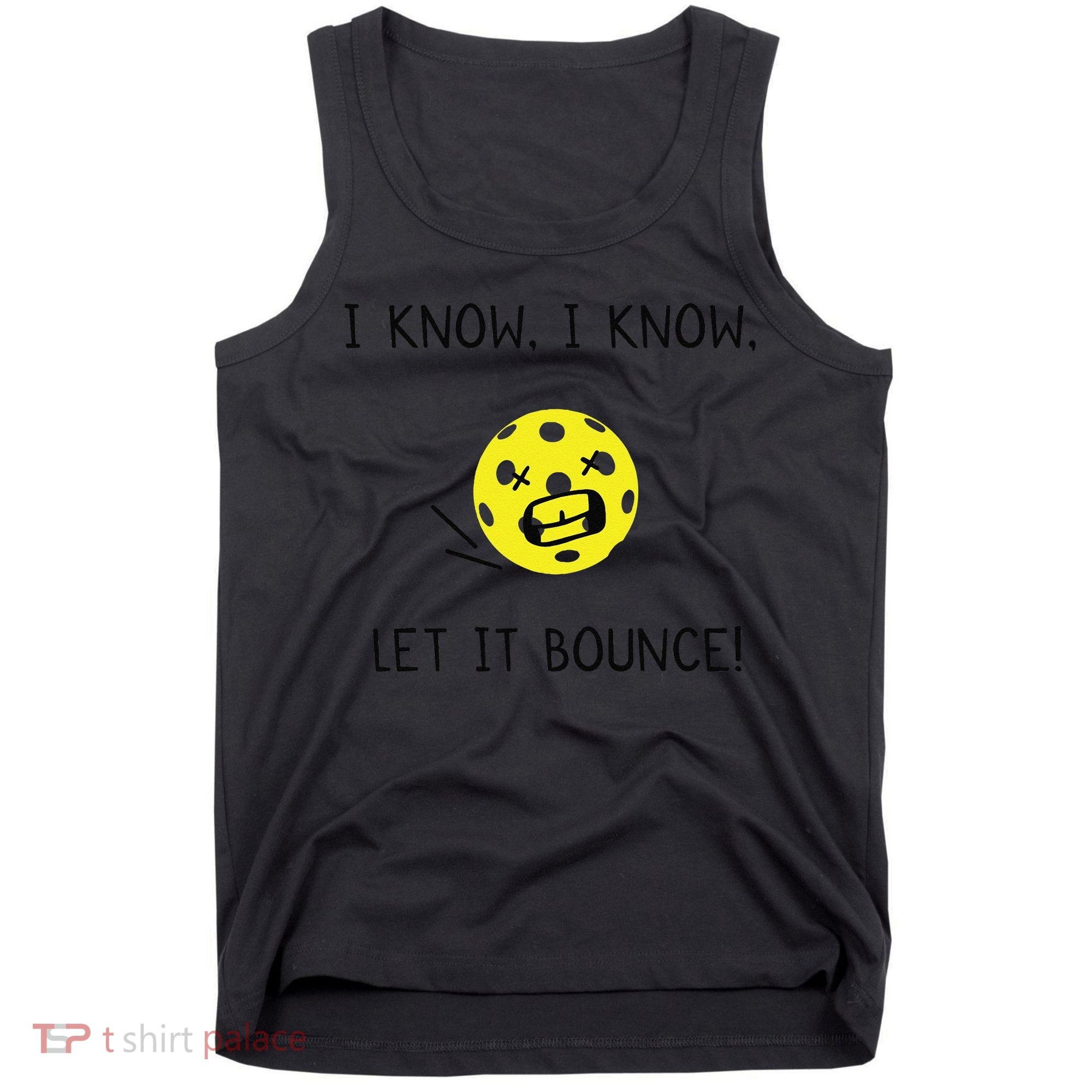I Know I Know Let It Bounce Funny Pickleball Saying Tank Top