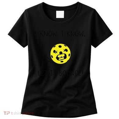 I Know I Know Let It Bounce Funny Pickleball Saying Women's T-Shirt