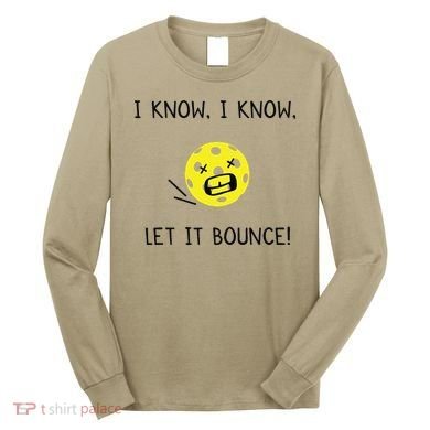 I Know I Know Let It Bounce Funny Pickleball Saying Long Sleeve Shirt
