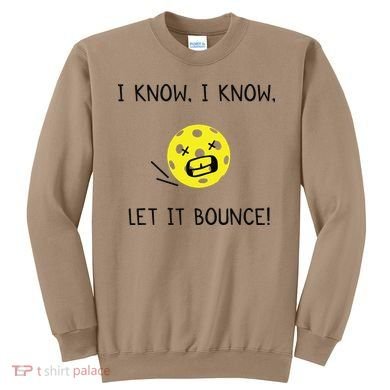 I Know I Know Let It Bounce Funny Pickleball Saying Sweatshirt