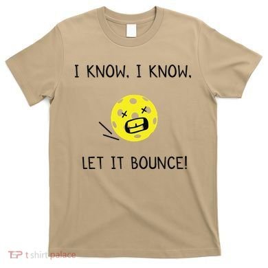 I Know I Know Let It Bounce Funny Pickleball Saying T-Shirt