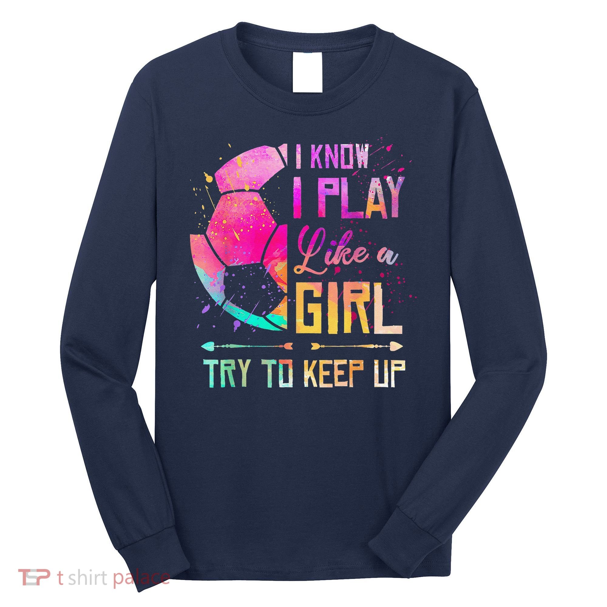 I Know I Play Like A Girl Soccer Long Sleeve Shirt