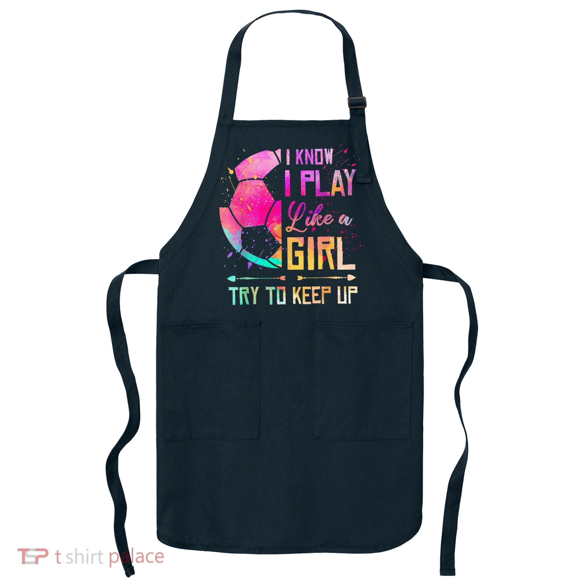 I Know I Play Like A Girl Soccer Apron