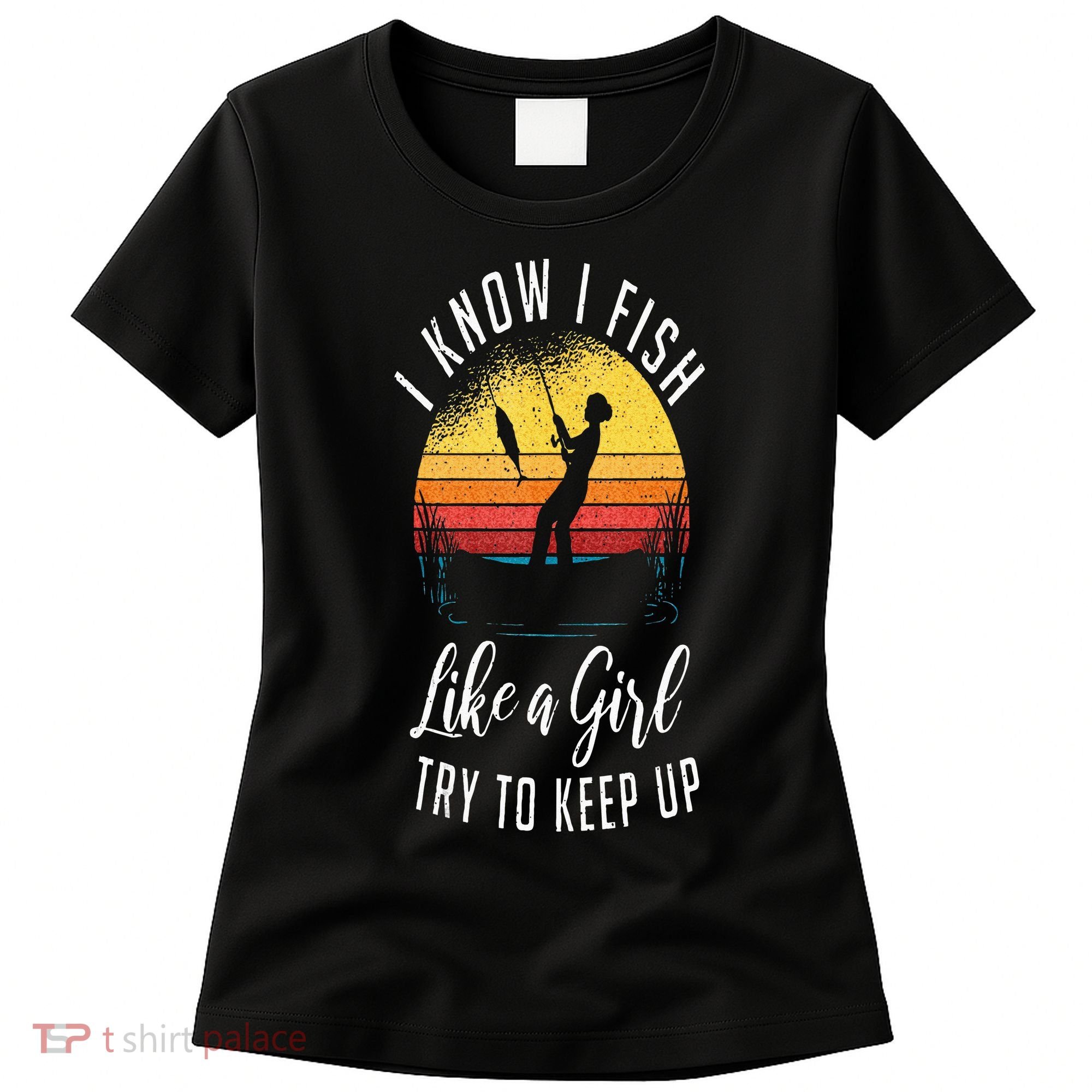I Know I Fish Like A Girl Try To Keep Up Funny Fishing Women's T-Shirt