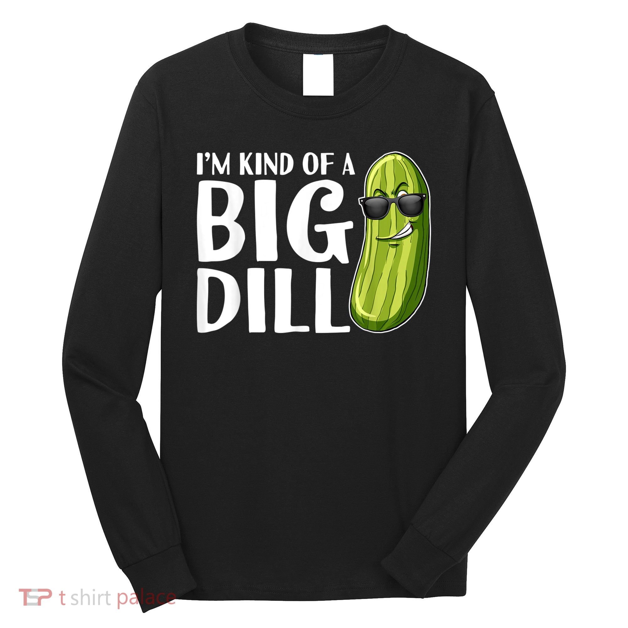 I'm Kind Of A Big Dill Funny Pickle Long Sleeve Shirt