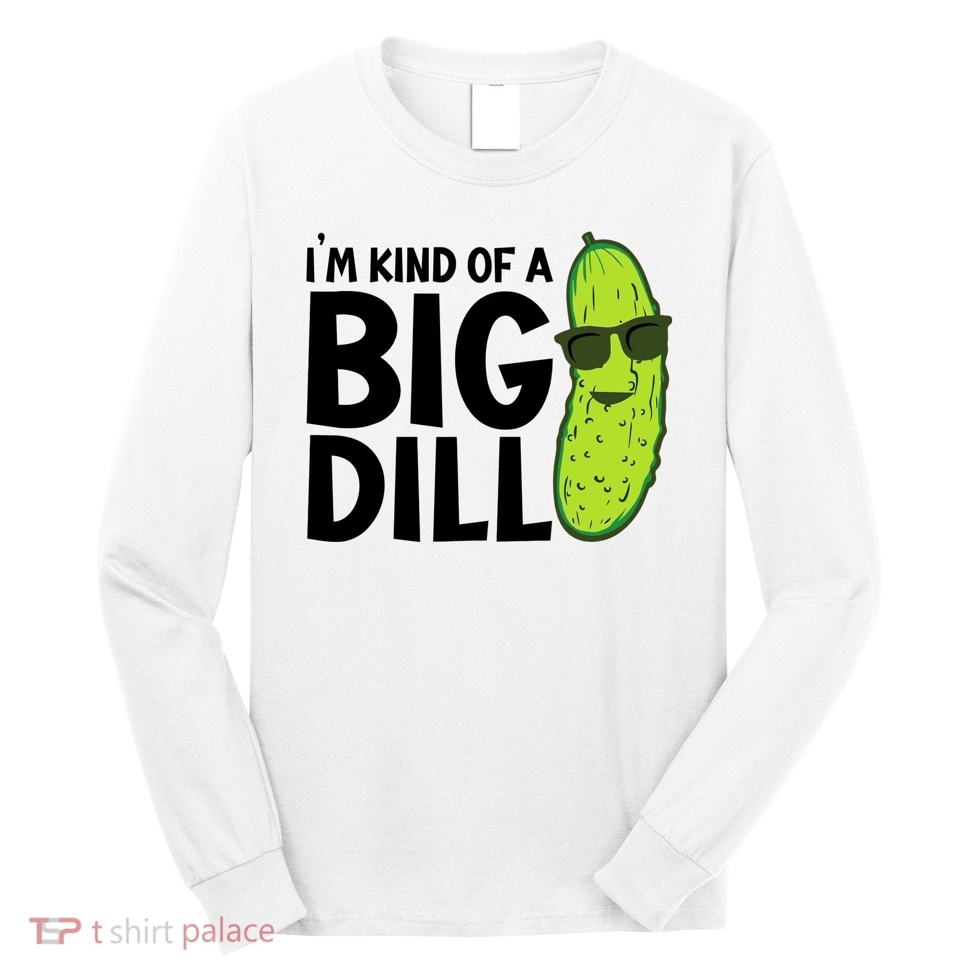 IM Kind Of A Big Dill Funny Pickle Long Sleeve Shirt