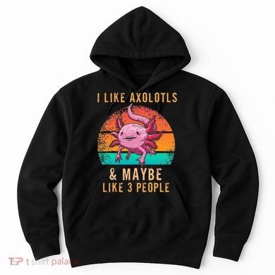 I Like Axolotl And Maybe 3 People Mexican Walking Fish Hoodie