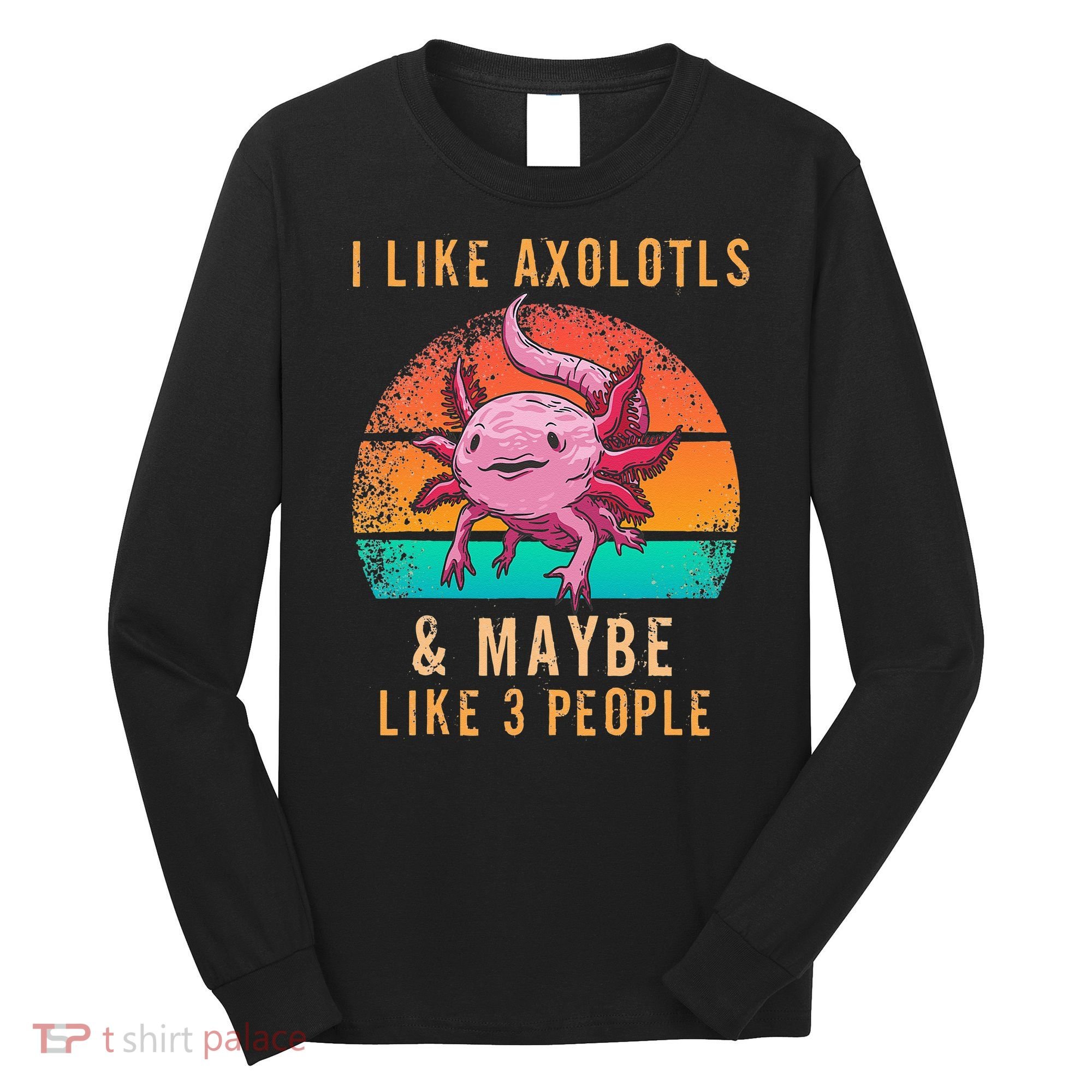 I Like Axolotl And Maybe 3 People Mexican Walking Fish Long Sleeve Shirt
