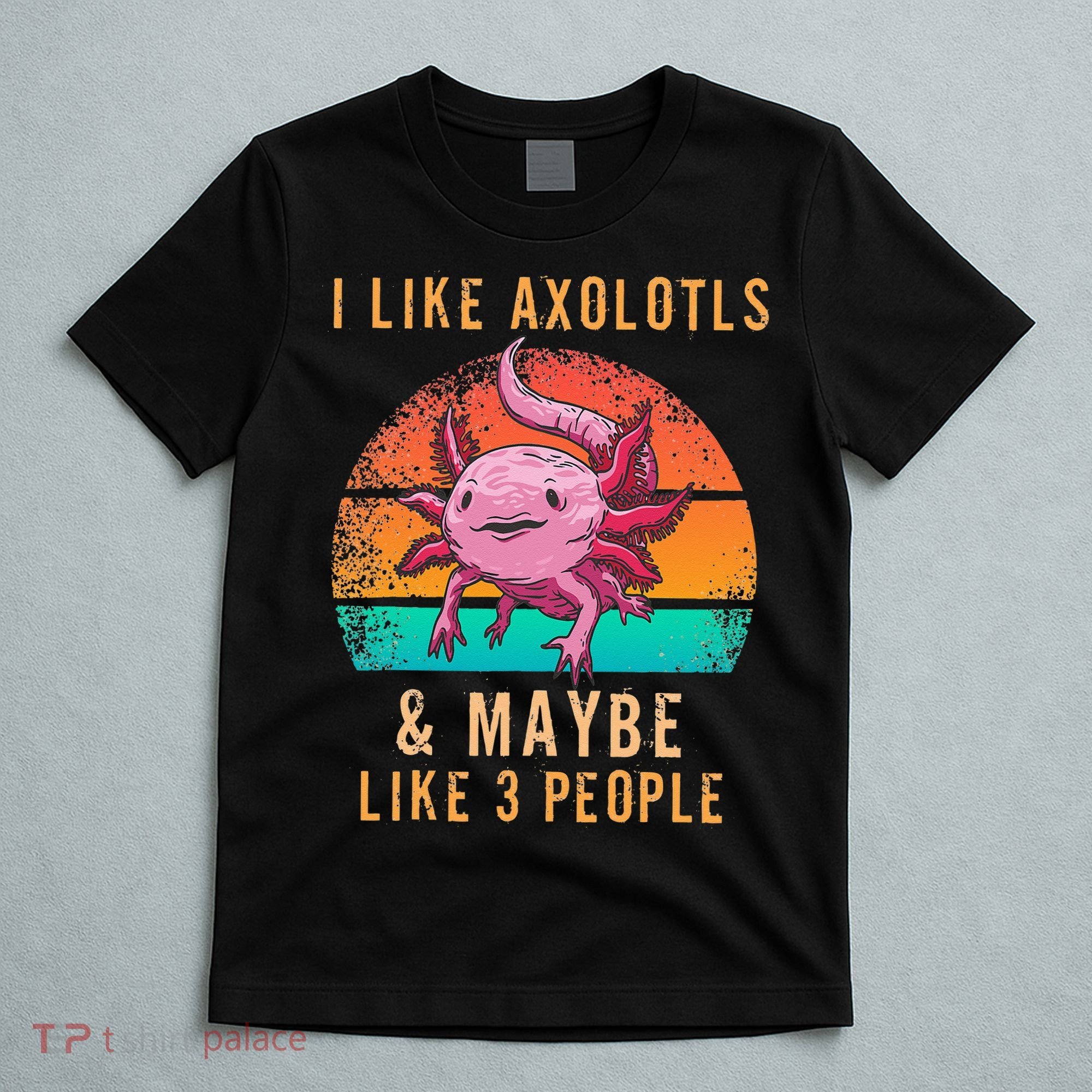 I Like Axolotl And Maybe 3 People Mexican Walking Fish T-Shirt