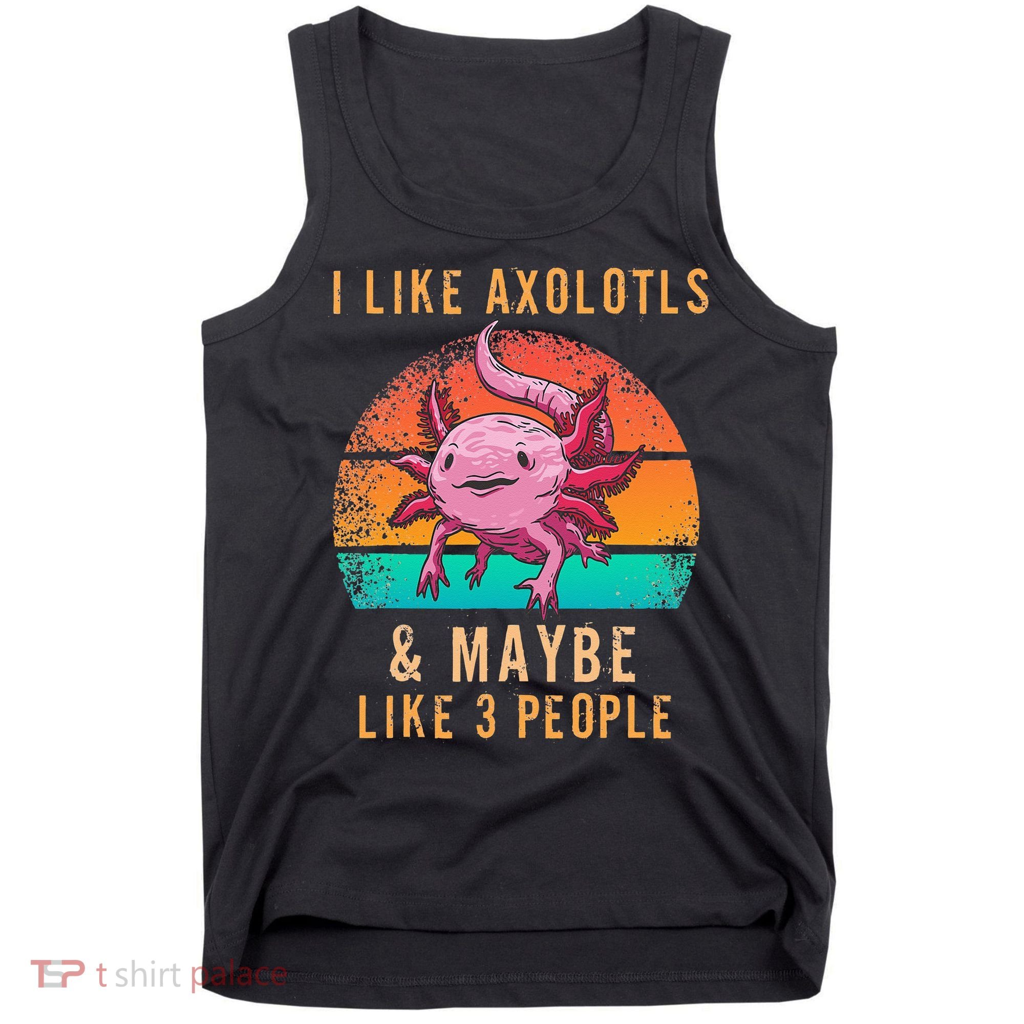 I Like Axolotl And Maybe 3 People Mexican Walking Fish Tank Top