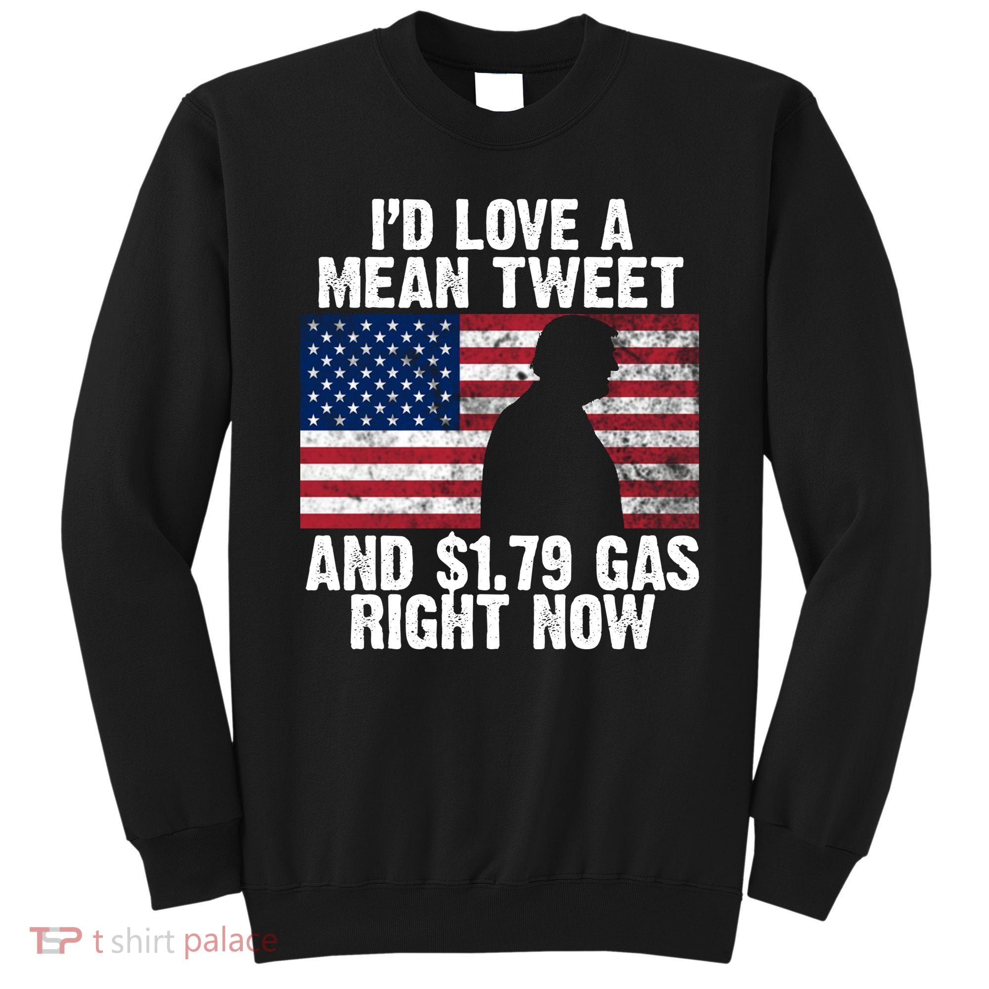 I'd Love A Mean Tweet And $1.79 Gas Right Now Sweatshirt