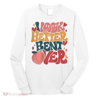 I Look Better Bent Over Peach Booty Funny Groovy Long Sleeve Shirt