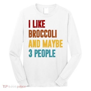 I Like Broccoli And Maybe 3 People Funny Long Sleeve Shirt