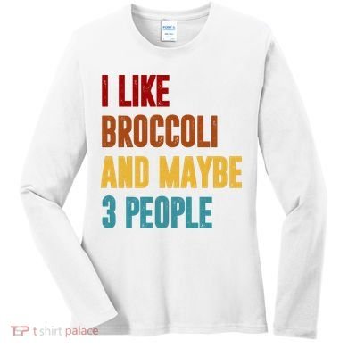 I Like Broccoli And Maybe 3 People Funny Women's Long Sleeve Shirt