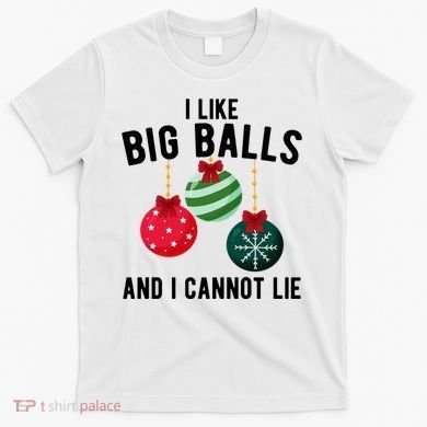 I Like Big Balls And I Cannot Lie Funny Christmas T-Shirt