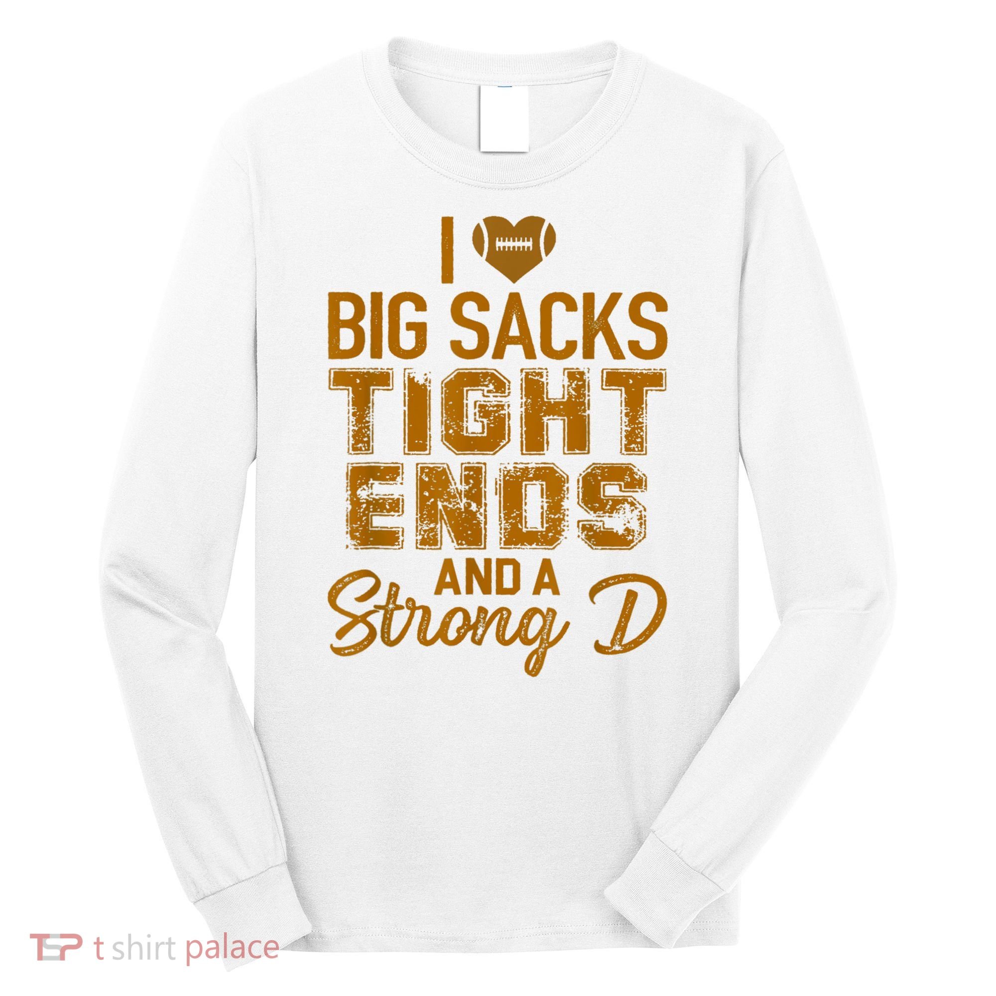 I Love Big Sacks Tight Ends And A Strong D Funny Football Long Sleeve Shirt