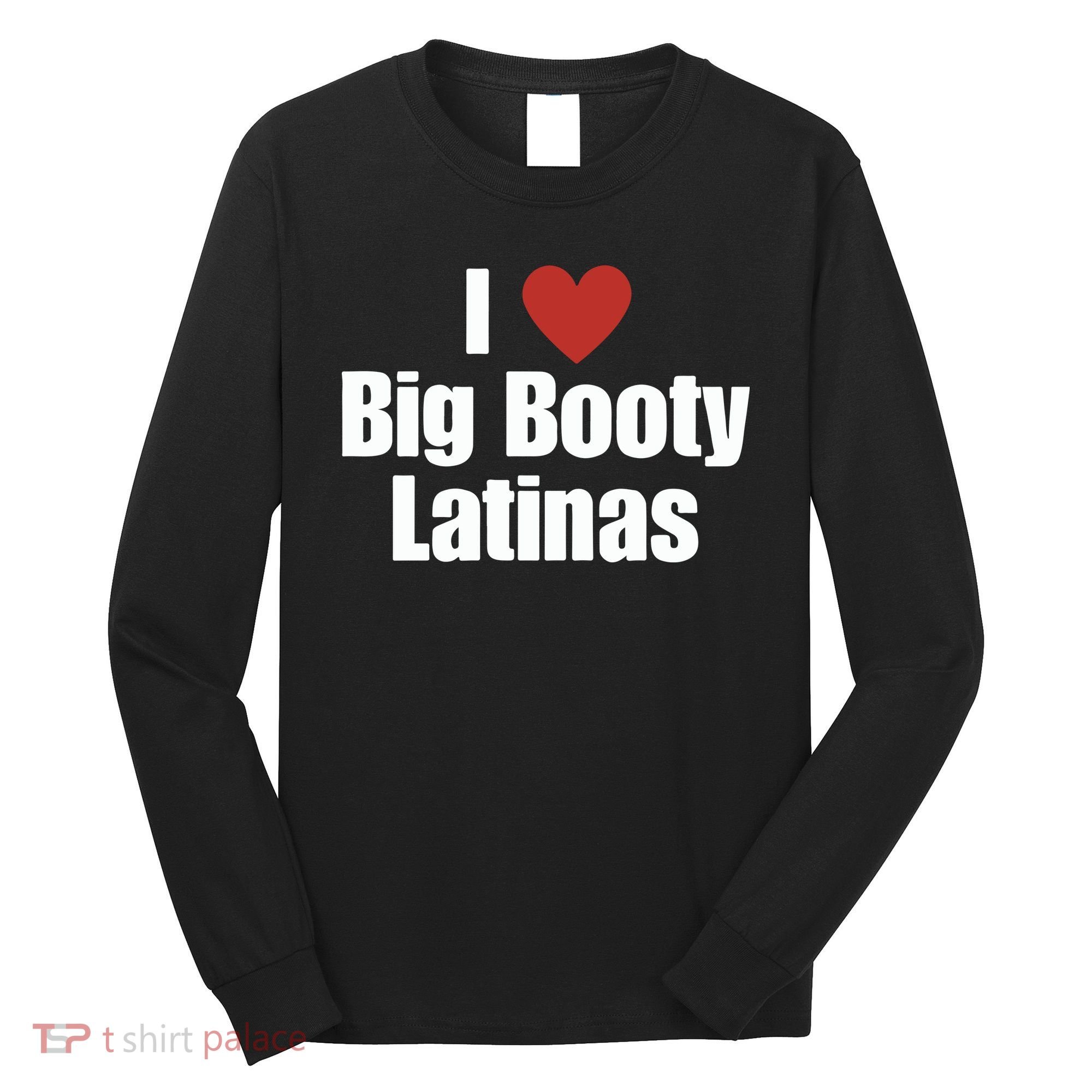 I Love Big Booty Latinas I Heart Big Booty Latinas Long Sleeve Shirt