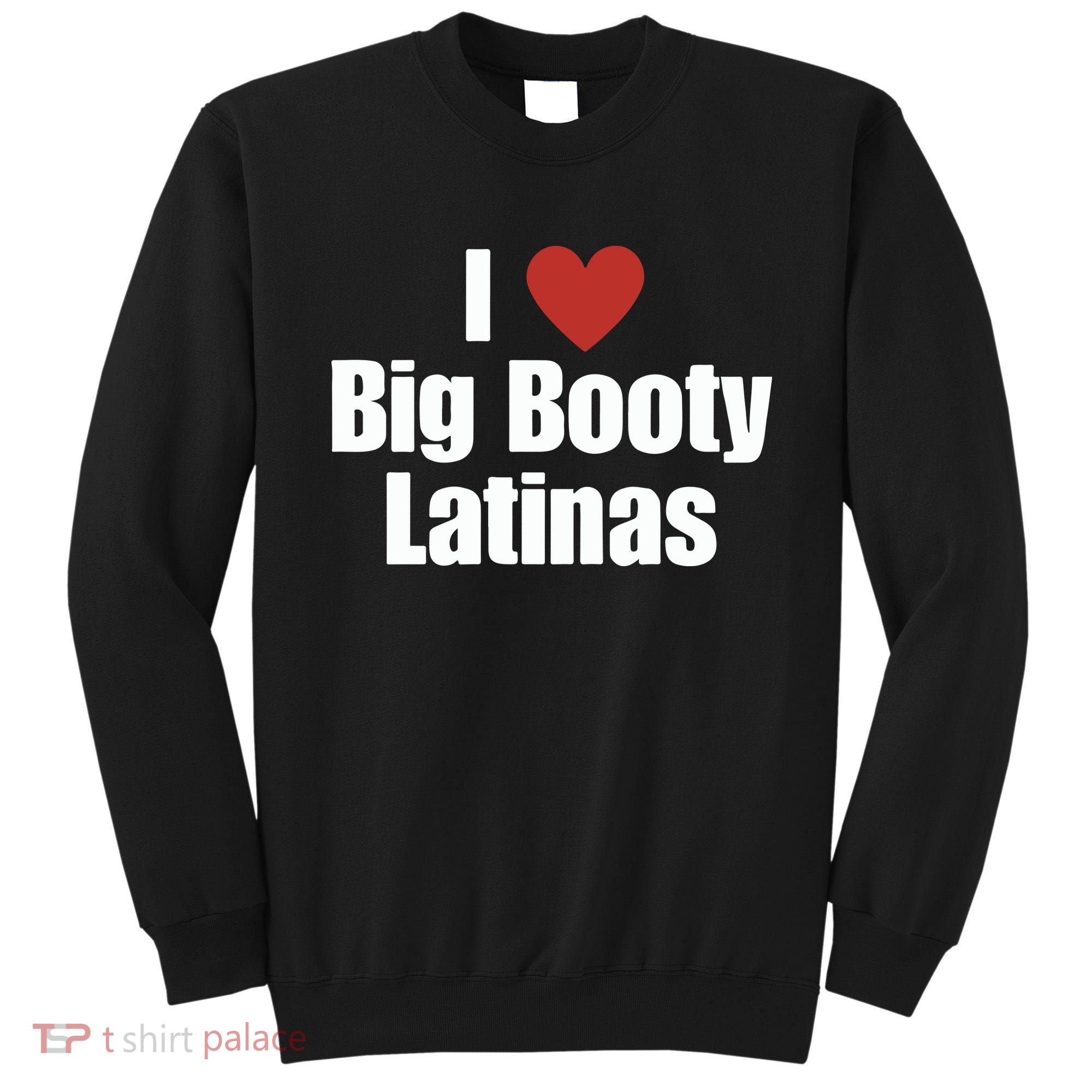 I Love Big Booty Latinas I Heart Big Booty Latinas Sweatshirt