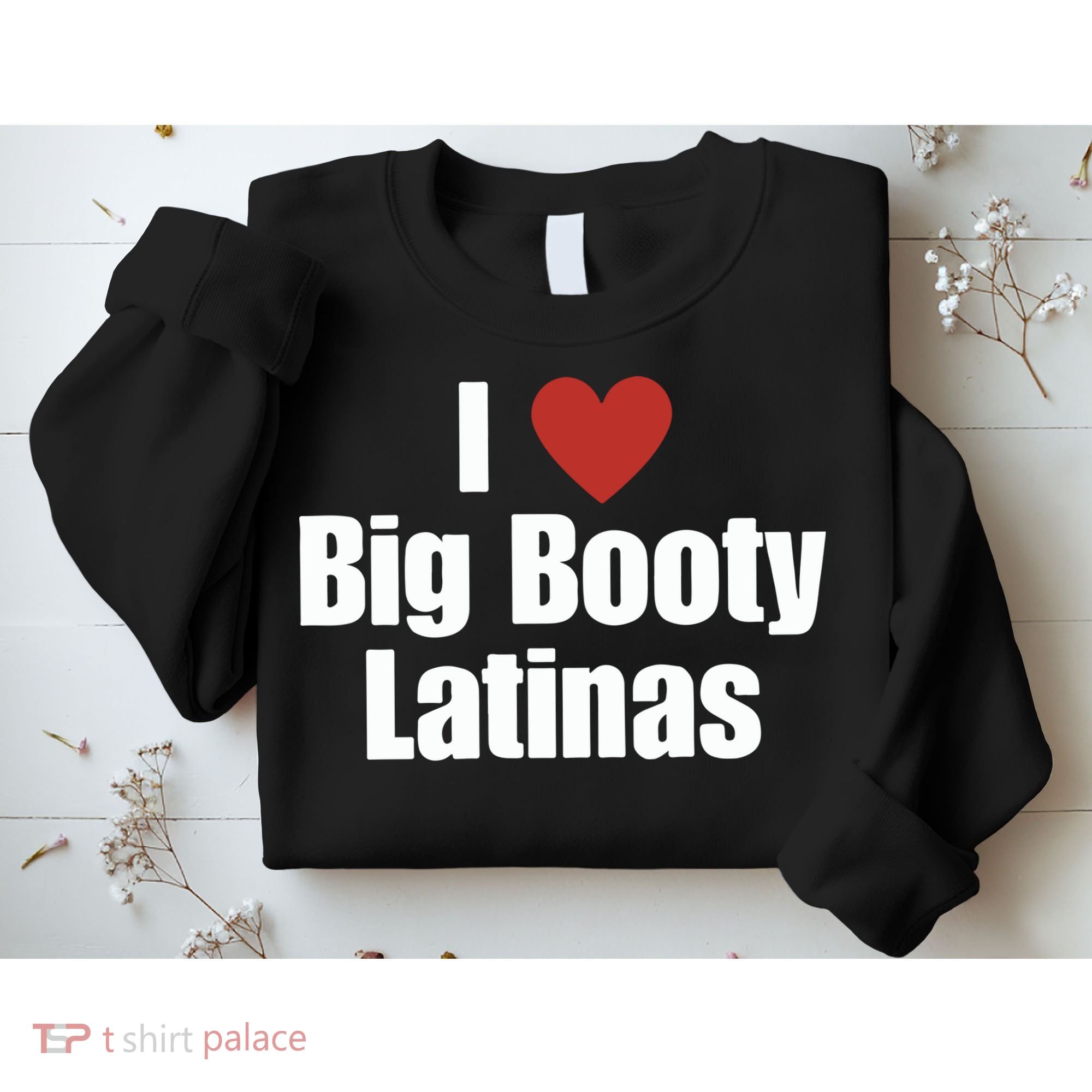 I Love Big Booty Latinas I Heart Big Booty Latinas Sweatshirt